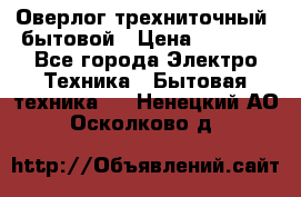 Оверлог трехниточный, бытовой › Цена ­ 2 800 - Все города Электро-Техника » Бытовая техника   . Ненецкий АО,Осколково д.
